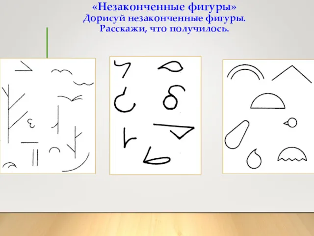 «Незаконченные фигуры» Дорисуй незаконченные фигуры. Расскажи, что получилось.