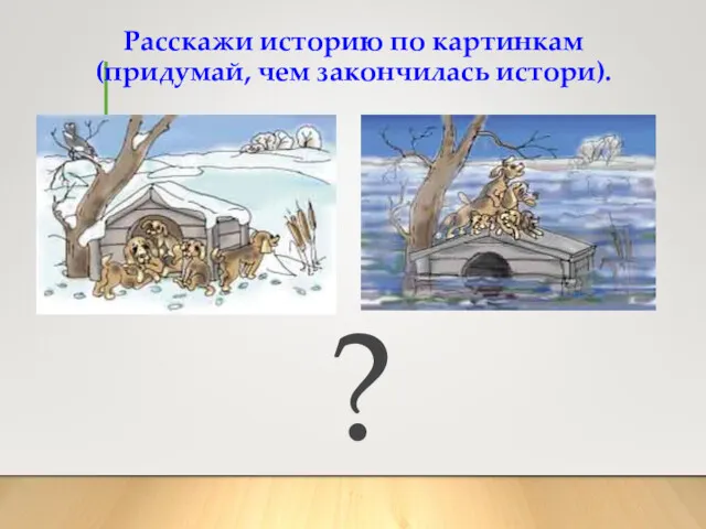 ? Расскажи историю по картинкам (придумай, чем закончилась истори).