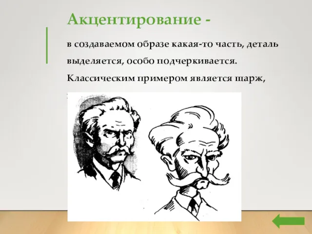 Акцентирование - в создаваемом образе какая-то часть, деталь выделяется, особо подчеркивается. Классическим примером является шарж, карикатура.