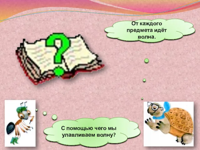 От каждого предмета идёт волна. С помощью чего мы улавливаем волну?