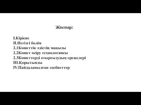 Жоспар: I.Кіріспе II.Негізгі бөлім 2.1Көшеттік әдістің маңызы 2.2Көшет өсіру технологиясы 2.3Көшеттерді отырғызудың ережелері III.Қорытынды IV.Пайдаланылған әдебиеттер