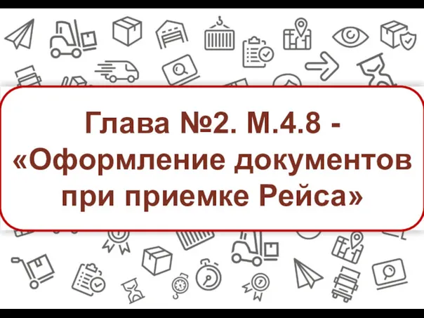 Глава №2. М.4.8 - «Оформление документов при приемке Рейса»