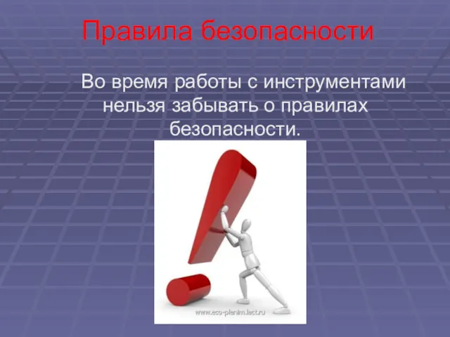 Правила безопасности Во время работы с инструментами нельзя забывать о правилах безопасности.