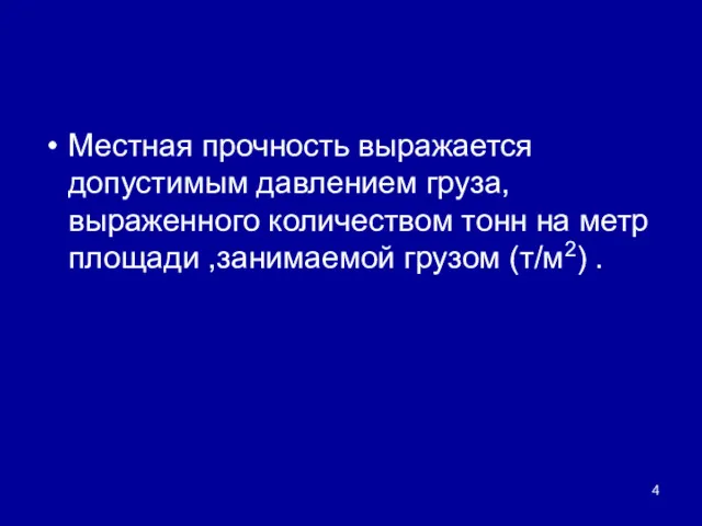 Местная прочность выражается допустимым давлением груза, выраженного количеством тонн на метр площади ,занимаемой грузом (т/м2) .