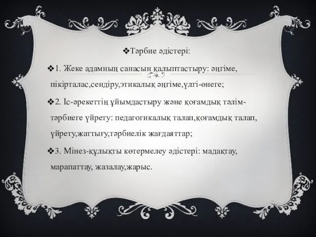 Тәрбие әдістері: 1. Жеке адамның санасын қалыптастыру: әңгіме,пікірталас,сендіру,этикалық әңгіме,үлгі-өнеге; 2.