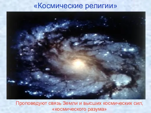 «Космические религии» Проповедуют связь Земли и высших космических сил, «космического разума»