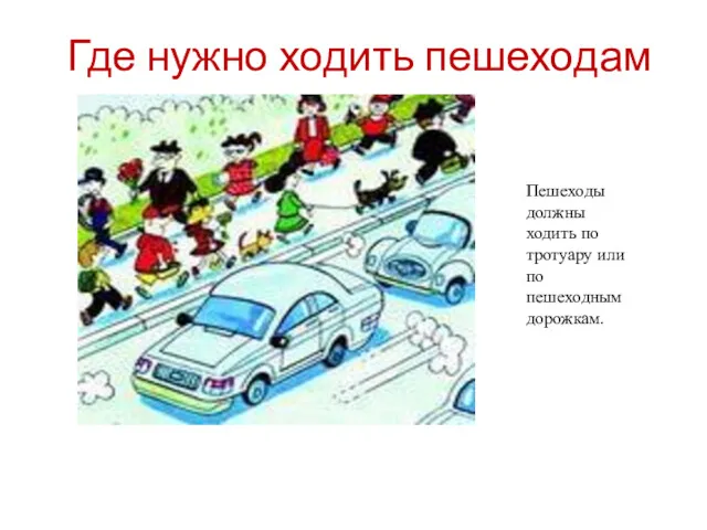 Где нужно ходить пешеходам Пешеходы должны ходить по тротуару или по пешеходным дорожкам.