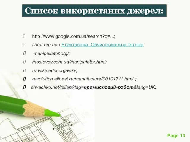 Список використаних джерел: http://www.google.com.ua/search?q=...; librar.org.ua › Електроніка. Обчислювальна техніка; manipuliator.org/; mostovoy.com.ua/manipulator.html; ru.wikipedia.org/wiki/; revolution.allbest.ru/manufacture/00101711.html ; shvachko.net/teller/?tag=промисловий-робот&lang=UK.