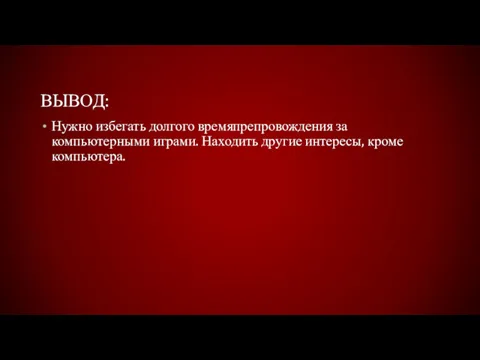 ВЫВОД: Нужно избегать долгого времяпрепровождения за компьютерными играми. Находить другие интересы, кроме компьютера.