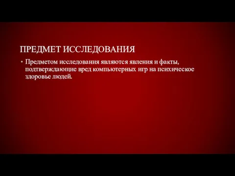 ПРЕДМЕТ ИССЛЕДОВАНИЯ Предметом исследования являются явления и факты, подтверждающие вред компьютерных игр на психическое здоровье людей.