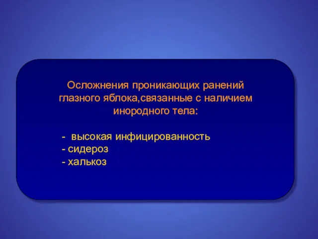 Осложнения проникающих ранений глазного яблока,связанные с наличием инородного тела: - высокая инфицированность - сидероз - халькоз