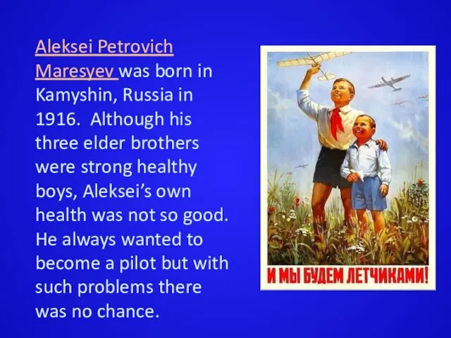 Aleksei Petrovich Maresyev was born in Kamyshin, Russia in 1916.