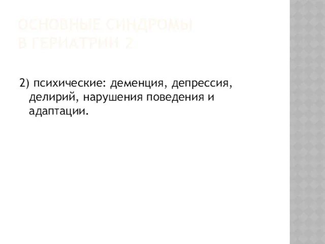 ОСНОВНЫЕ СИНДРОМЫ В ГЕРИАТРИИ 2 2) психические: деменция, депрессия, делирий, нарушения поведения и адаптации.