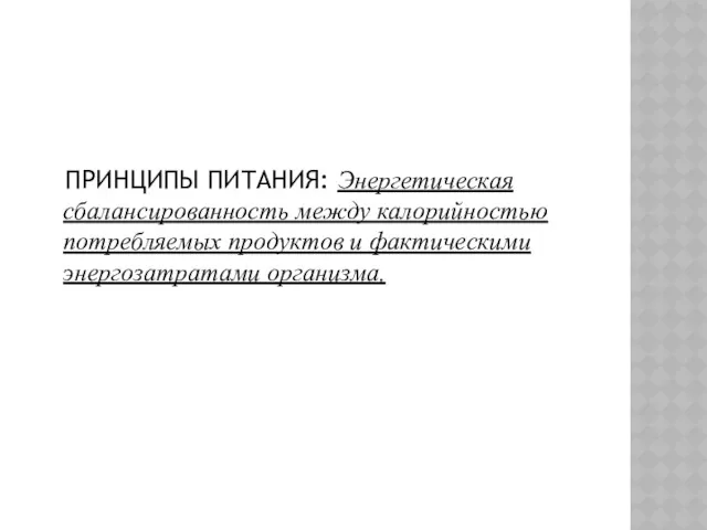 ПРИНЦИПЫ ПИТАНИЯ: Энергетическая сбалансированность между калорийностью потребляемых продуктов и фактическими энергозатратами организма.