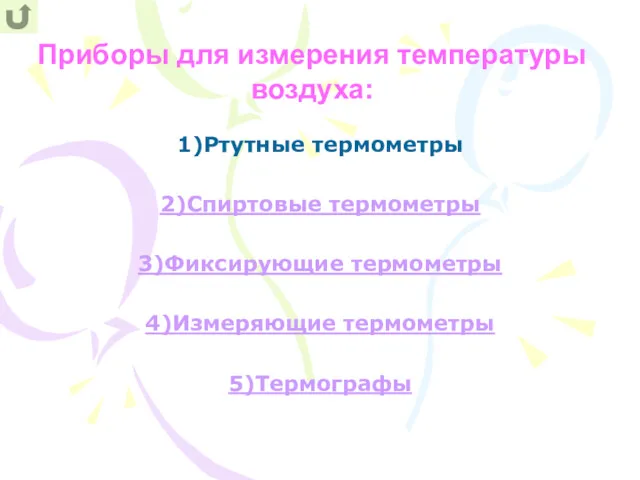 1)Ртутные термометры 2)Спиртовые термометры 3)Фиксирующие термометры 4)Измеряющие термометры 5)Термографы Приборы для измерения температуры воздуха: