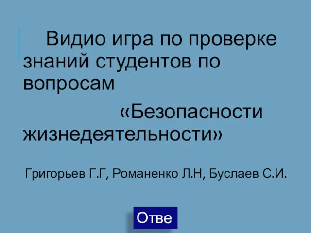 Видио игра по проверке знаний студентов по вопросам «Безопасности жизнедеятельности» Григорьев Г.Г, Романенко Л.Н, Буслаев С.И.