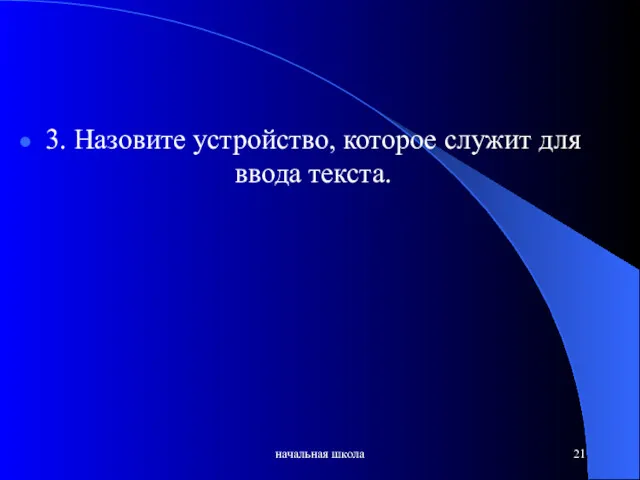 начальная школа 3. Назовите устройство, которое служит для ввода текста.