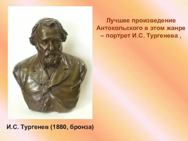 Лучшее произведение Антокольского в этом жанре – портрет И.С. Тургенева , И.С. Тургенев (1880, бронза)