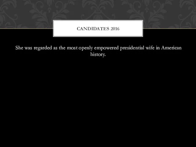 She was regarded as the most openly empowered presidential wife in American history. CANDIDATES 2016