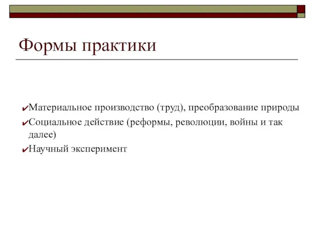 Формы практики Материальное производство (труд), преобразование природы Социальное действие (реформы,