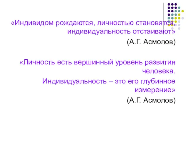 «Индивидом рождаются, личностью становятся, индивидуальность отстаивают» (А.Г. Асмолов) «Личность есть