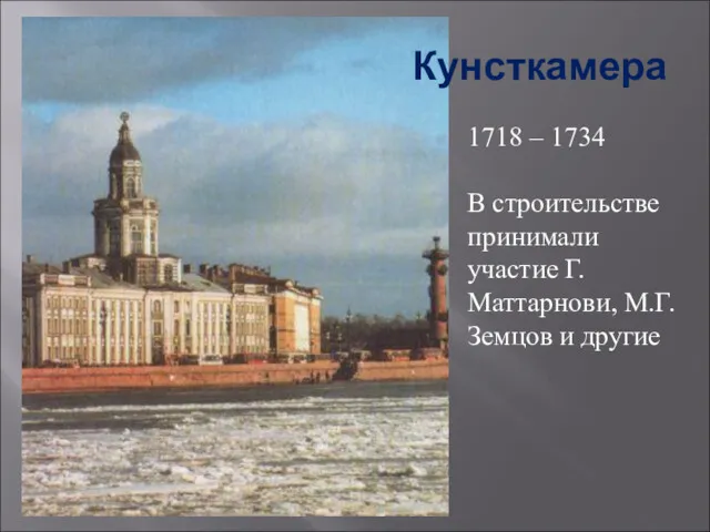 Кунсткамера 1718 – 1734 В строительстве принимали участие Г.Маттарнови, М.Г.Земцов и другие