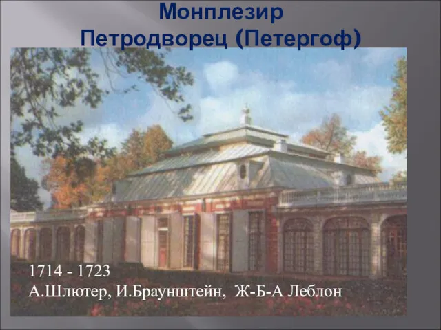 Монплезир Петродворец (Петергоф) 1714 - 1723 А.Шлютер, И.Браунштейн, Ж-Б-А Леблон
