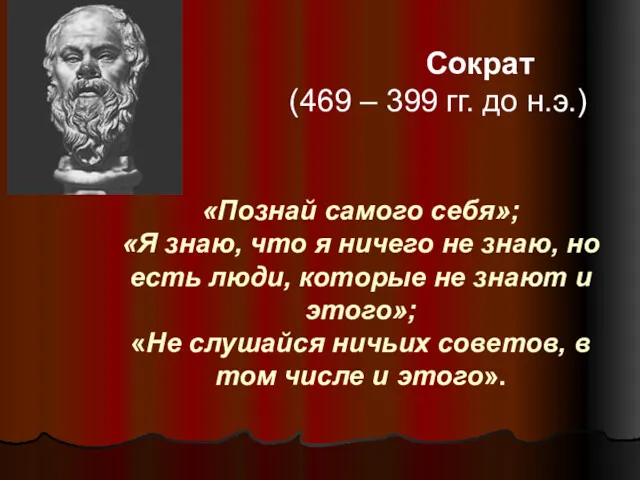 Сократ (469 – 399 гг. до н.э.) «Познай самого себя»;