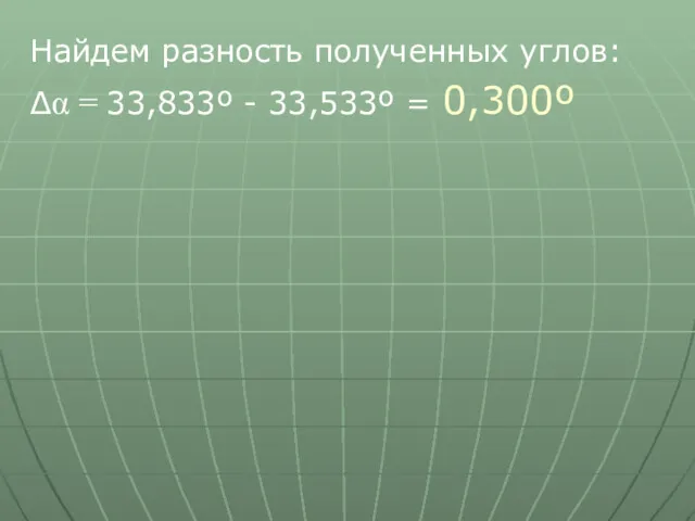 Найдем разность полученных углов: Δα = 33,833º - 33,533º = 0,300º