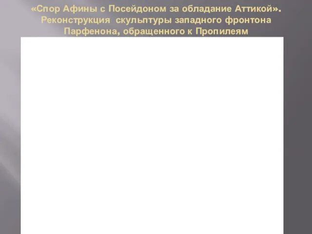 «Спор Афины с Посейдоном за обладание Аттикой». Реконструкция скульптуры западного фронтона Парфенона, обращенного к Пропилеям