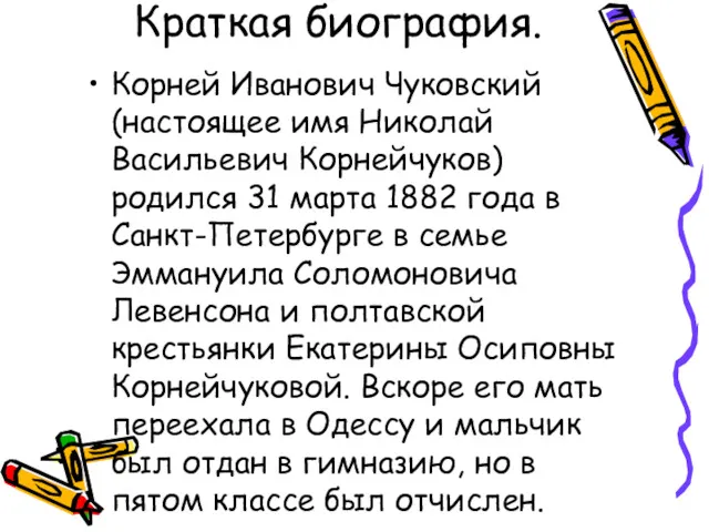 Краткая биография. Корней Иванович Чуковский (настоящее имя Николай Васильевич Корнейчуков) родился 31 марта