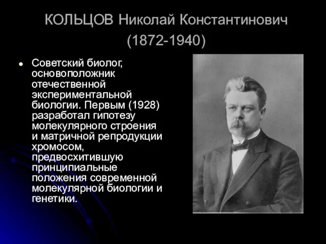 КОЛЬЦОВ Николай Константинович (1872-1940) Советский биолог, основоположник отечественной экспериментальной биологии. Первым (1928) разработал