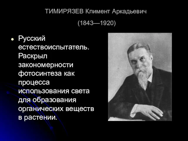 ТИМИРЯЗЕВ Климент Аркадьевич (1843—1920) Русский естествоиспытатель. Раскрыл закономерности фотосинтеза как процесса использования света