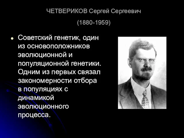 ЧЕТВЕРИКОВ Сергей Сергеевич (1880-1959) Советский генетик, один из основоположников эволюционной и популяционной генетики.