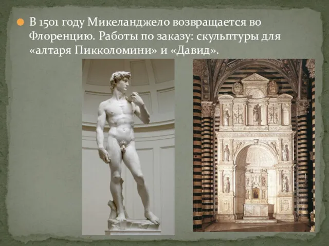 В 1501 году Микеланджело возвращается во Флоренцию. Работы по заказу: скульптуры для «алтаря Пикколомини» и «Давид».