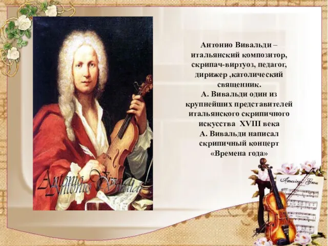 Антонио Вивальди –итальянский композитор, скрипач-виртуоз, педагог, дирижер ,католический священник. А.