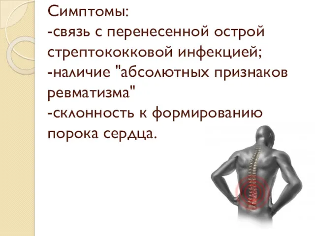 Симптомы: -связь с перенесенной острой стрептококковой инфекцией; -наличие "абсолютных признаков ревматизма" -склонность к формированию порока сердца.