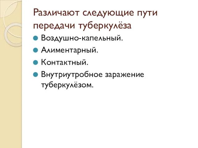 Различают следующие пути передачи туберкулёза Воздушно-капельный. Алиментарный. Контактный. Внутриутробное заражение туберкулёзом.