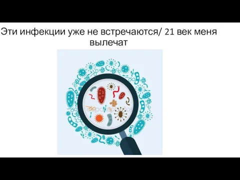 Эти инфекции уже не встречаются/ 21 век меня вылечат