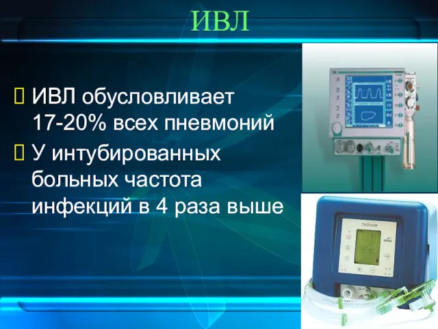 ИВЛ ИВЛ обусловливает 17-20% всех пневмоний У интубированных больных частота инфекций в 4 раза выше