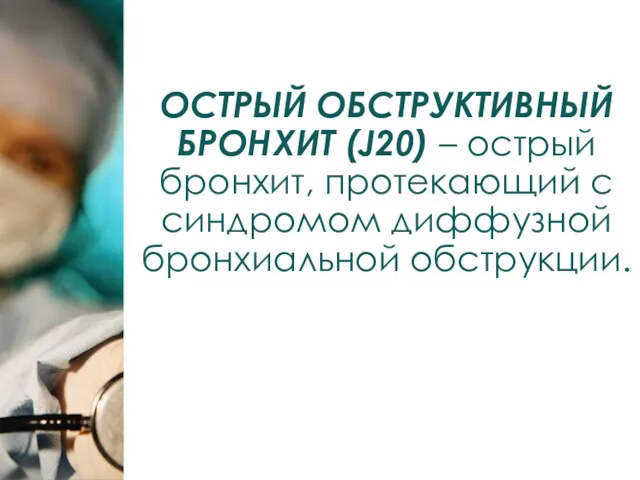 ОСТРЫЙ ОБСТРУКТИВНЫЙ БРОНХИТ (J20) – острый бронхит, протекающий с синдромом диффузной бронхиальной обструкции.