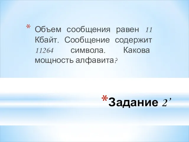 Задание 2’ Объем сообщения равен 11 Кбайт. Сообщение содержит 11264 символа. Какова мощность алфавита?