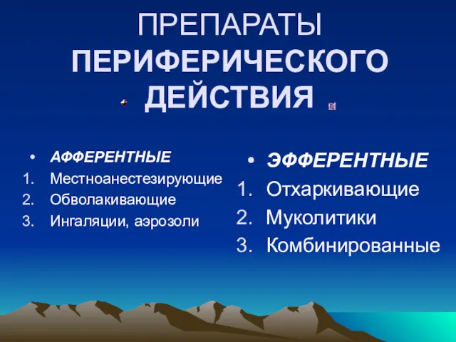 ПРОТИВОКАШЛЕВЫЕ ПРЕПАРАТЫ ПЕРИФЕРИЧЕСКОГО ДЕЙСТВИЯ АФФЕРЕНТНЫЕ Местноанестезирующие Обволакивающие Ингаляции, аэрозоли ЭФФЕРЕНТНЫЕ Отхаркивающие Муколитики Комбинированные