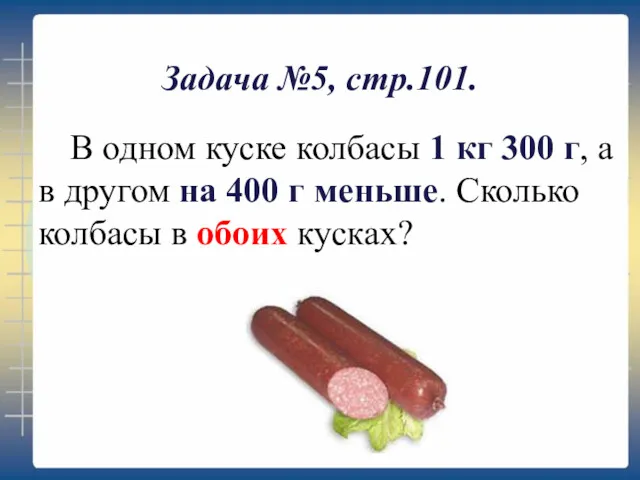 Задача №5, стр.101. В одном куске колбасы 1 кг 300 г, а в