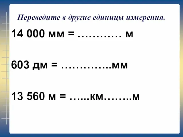 Переведите в другие единицы измерения. 14 000 мм = ………… м 603 дм