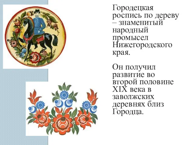 Городецкая роспись по дереву – знаменитый народный промысел Нижегородского края.