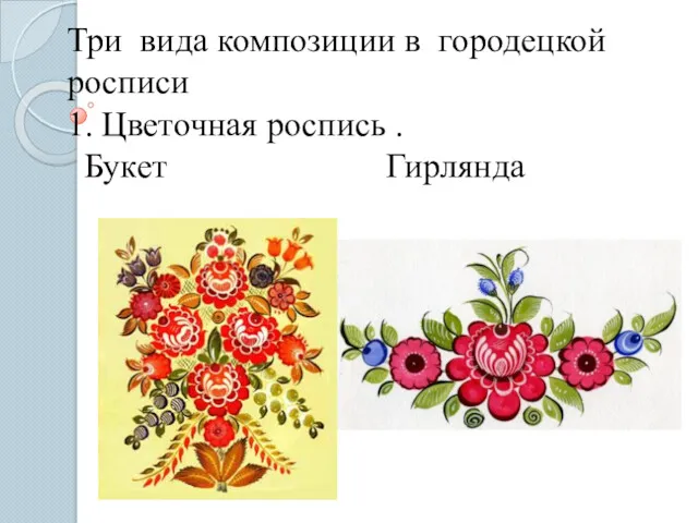 Три вида композиции в городецкой росписи 1. Цветочная роспись . Букет Гирлянда