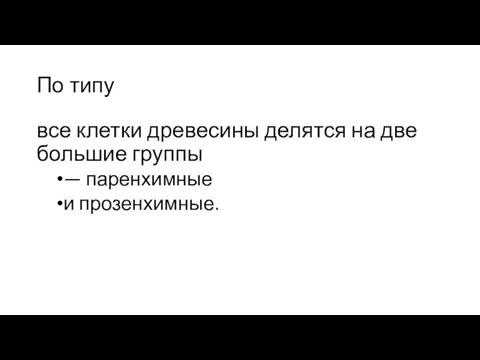 По типу все клетки древесины делятся на две большие группы — паренхим­ные и прозенхимные.