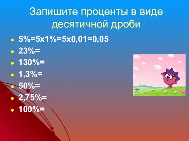 Запишите проценты в виде десятичной дроби 5%=5х1%=5х0,01=0,05 23%= 130%= 1,3%= 50%= 2,75%= 100%=