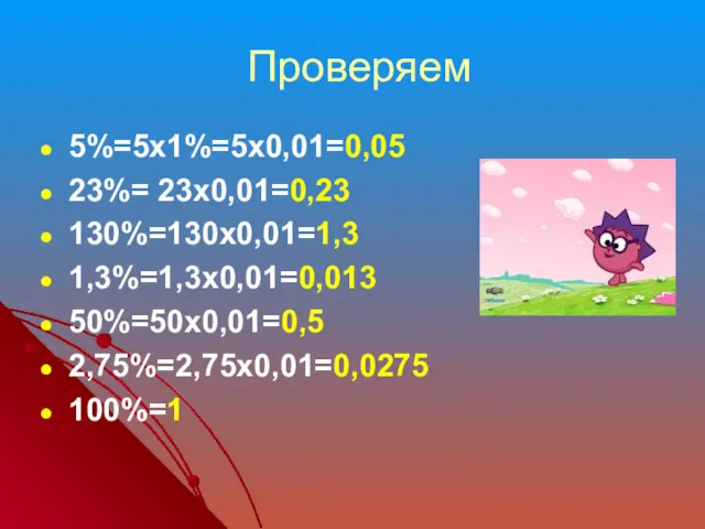 Проверяем 5%=5х1%=5х0,01=0,05 23%= 23х0,01=0,23 130%=130х0,01=1,3 1,3%=1,3х0,01=0,013 50%=50х0,01=0,5 2,75%=2,75х0,01=0,0275 100%=1